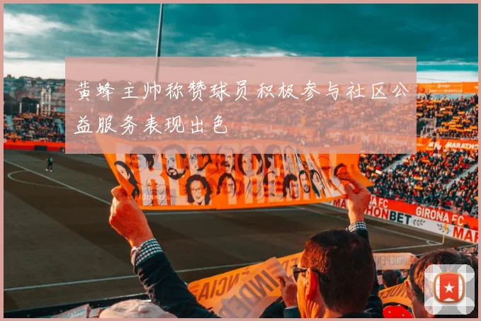 黄蜂主帅称赞球员积极参与社区公益服务表现出色