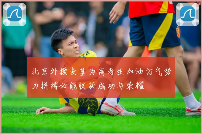 北京外援麦基为高考生加油打气努力拼搏必能收获成功与荣耀