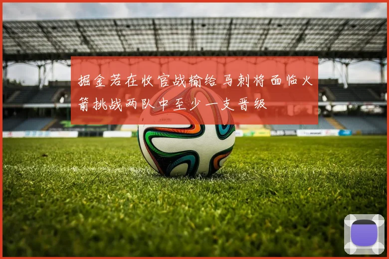 掘金若在收官战输给马刺将面临火箭挑战两队中至少一支晋级