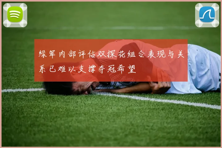 绿军内部评估双探花组合表现与关系已难以支撑夺冠希望