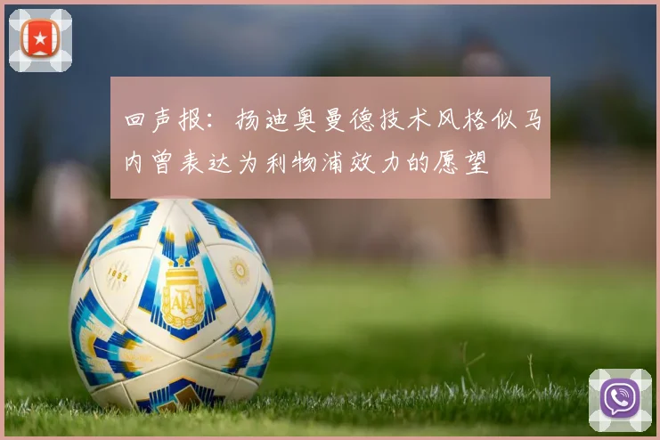 回声报：扬迪奥曼德技术风格似马内曾表达为利物浦效力的愿望