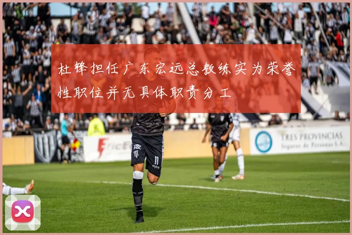 杜锋担任广东宏远总教练实为荣誉性职位并无具体职责分工