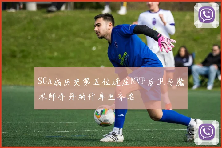 SGA成历史第五位连庄MVP后卫与魔术师乔丹纳什库里齐名