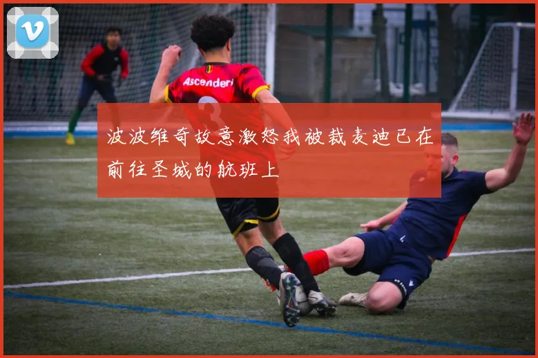 波波维奇故意激怒我被裁麦迪已在前往圣城的航班上